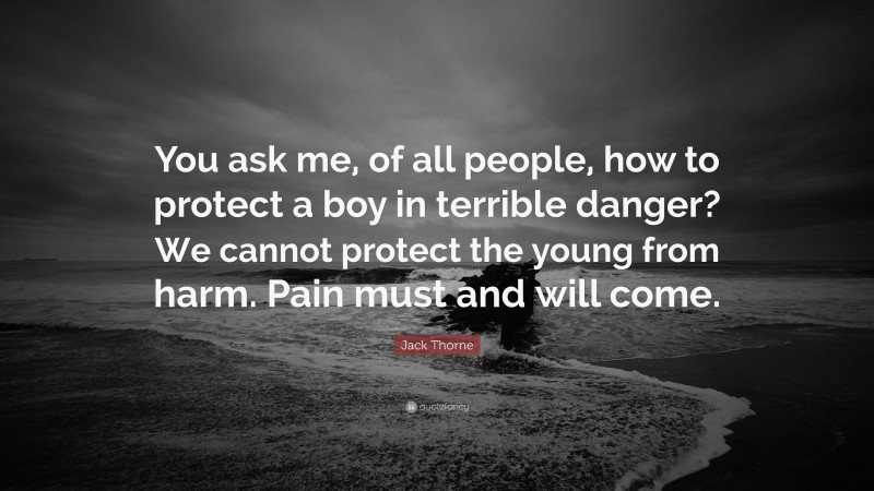 Jack Thorne Quote: “You ask me, of all people, how to protect a boy in terrible danger? We cannot protect the young from harm. Pain must and will come.”