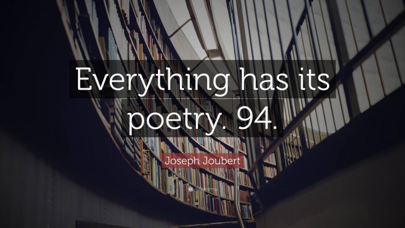 Joseph Joubert Quote: “Everything has its poetry. 94.”