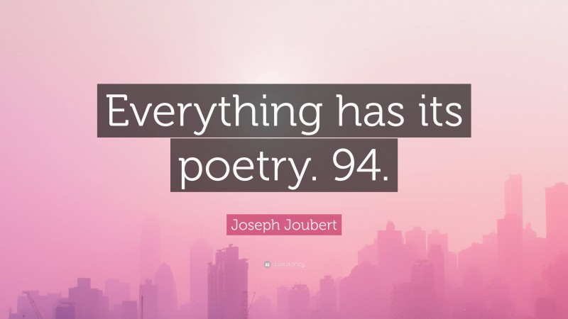 Joseph Joubert Quote: “Everything has its poetry. 94.”