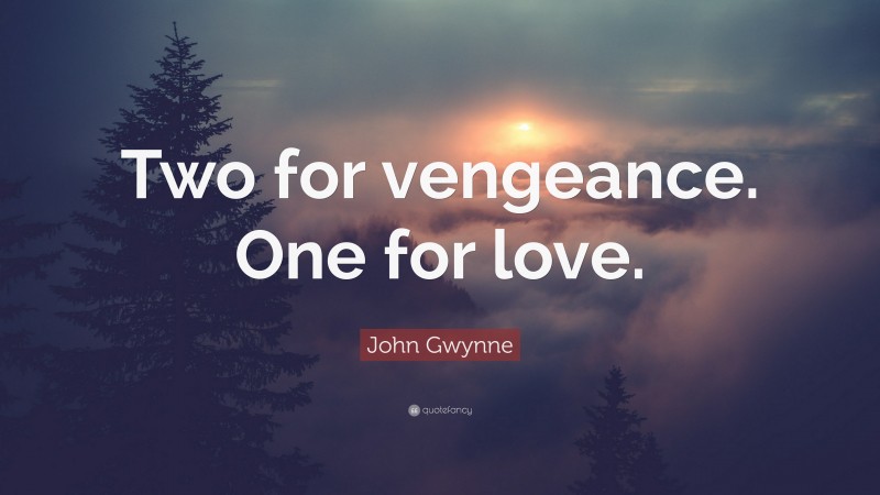 John Gwynne Quote: “Two for vengeance. One for love.”