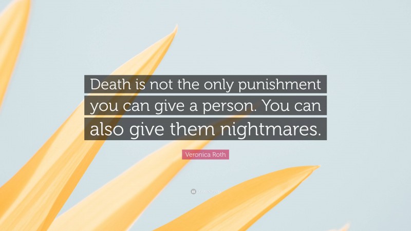 Veronica Roth Quote: “Death is not the only punishment you can give a person. You can also give them nightmares.”