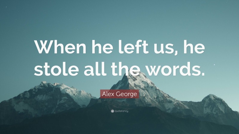 Alex George Quote: “When he left us, he stole all the words.”