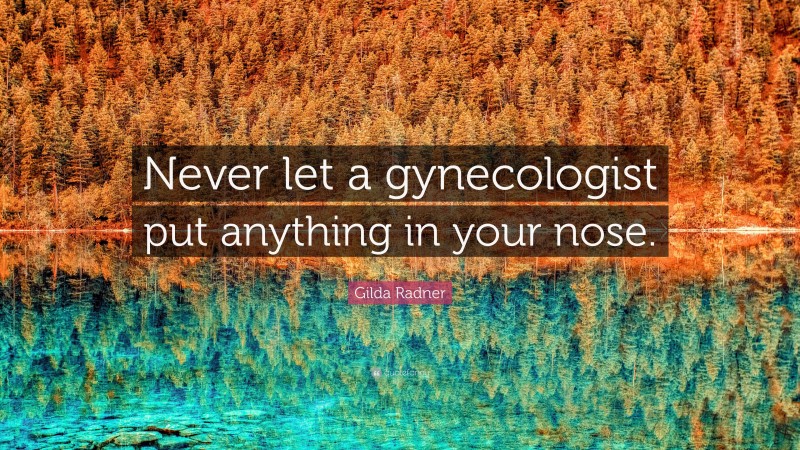 Gilda Radner Quote: “Never let a gynecologist put anything in your nose.”