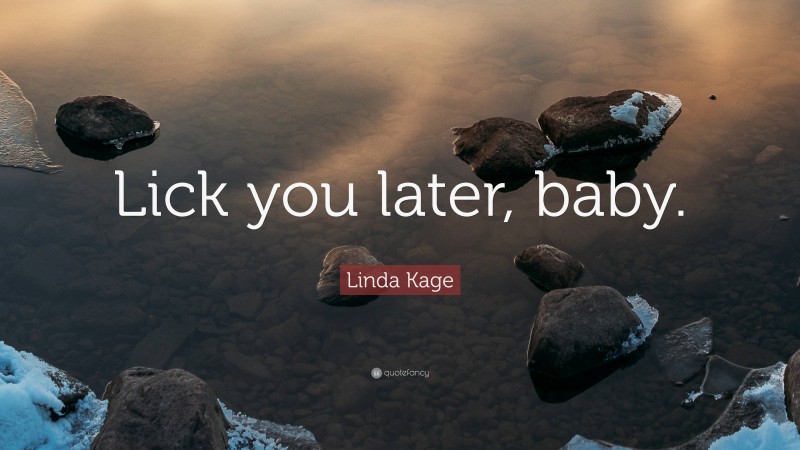 Linda Kage Quote: “Lick you later, baby.”