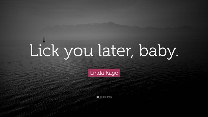 Linda Kage Quote: “Lick you later, baby.”