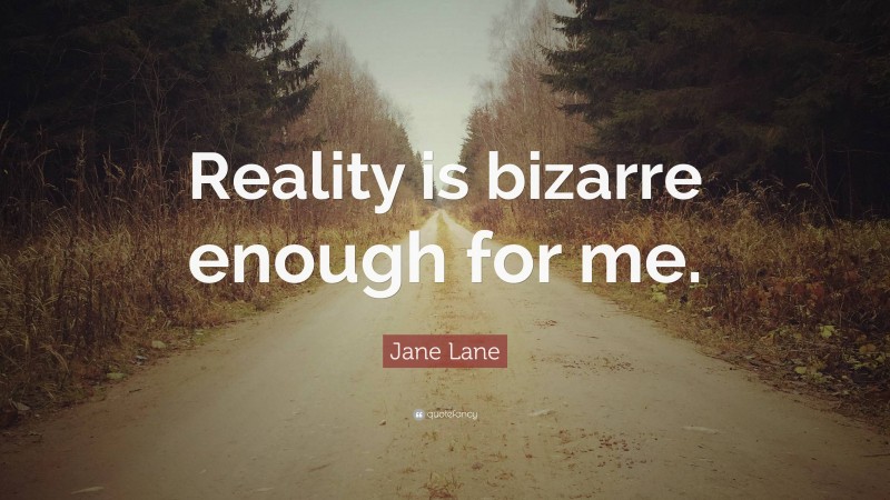Jane Lane Quote: “Reality is bizarre enough for me.”