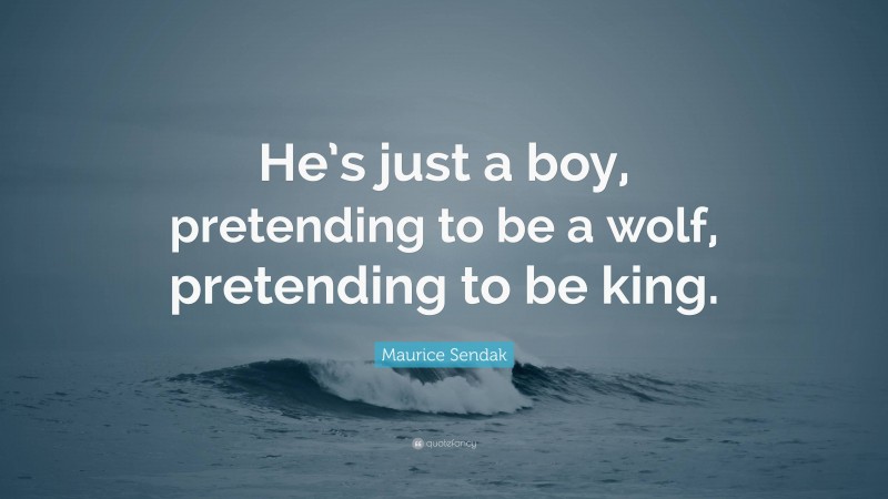 Maurice Sendak Quote: “He’s just a boy, pretending to be a wolf, pretending to be king.”