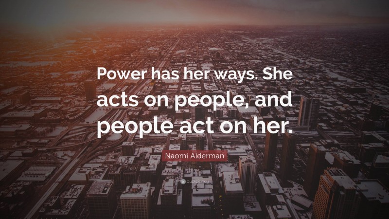 Naomi Alderman Quote: “Power has her ways. She acts on people, and people act on her.”