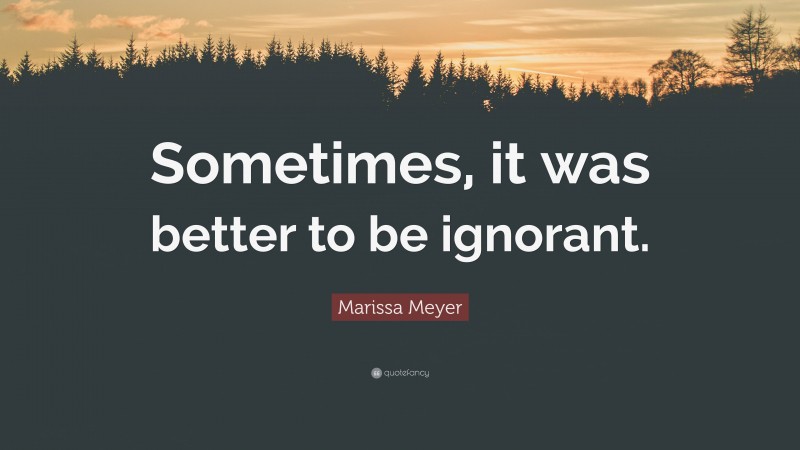 Marissa Meyer Quote: “Sometimes, it was better to be ignorant.”
