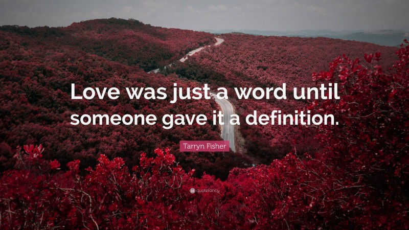 Tarryn Fisher Quote: “Love was just a word until someone gave it a definition.”