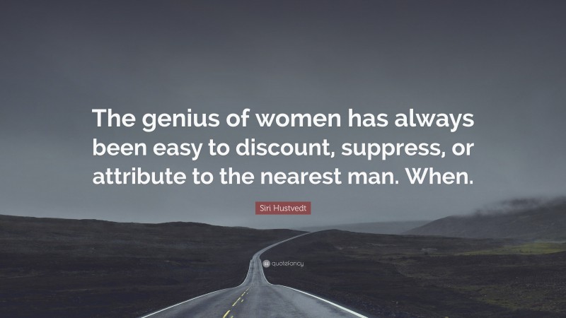 Siri Hustvedt Quote: “The genius of women has always been easy to discount, suppress, or attribute to the nearest man. When.”