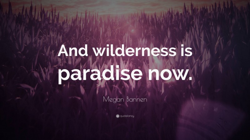 Megan Bannen Quote: “And wilderness is paradise now.”