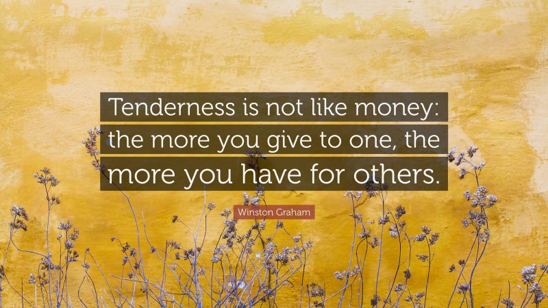 Winston Graham Quote: “Tenderness is not like money: the more you give to one, the more you have for others.”