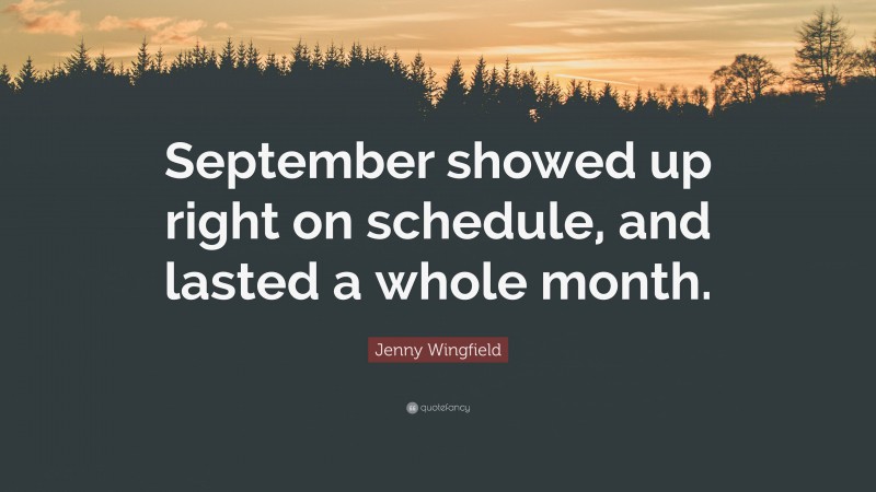 Jenny Wingfield Quote: “September showed up right on schedule, and lasted a whole month.”