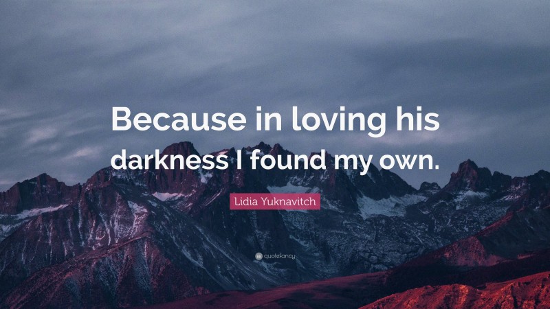 Lidia Yuknavitch Quote: “Because in loving his darkness I found my own.”