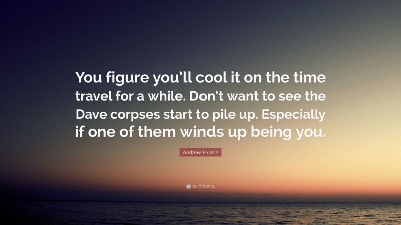Andrew Hussie Quote: “You figure you’ll cool it on the time travel for a while. Don’t want to see the Dave corpses start to pile up. Especially if one of them winds up being you.”