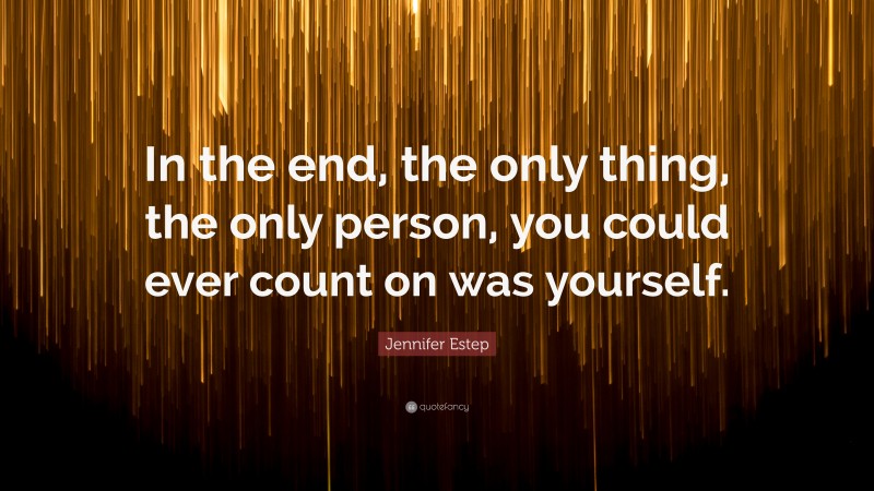 Jennifer Estep Quote: “In the end, the only thing, the only person, you could ever count on was yourself.”