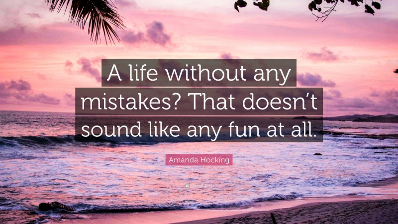 Amanda Hocking Quote: “A life without any mistakes? That doesn’t sound like any fun at all.”