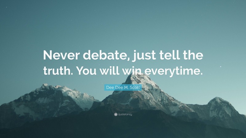 Dee Dee M. Scott Quote: “Never debate, just tell the truth. You will win everytime.”