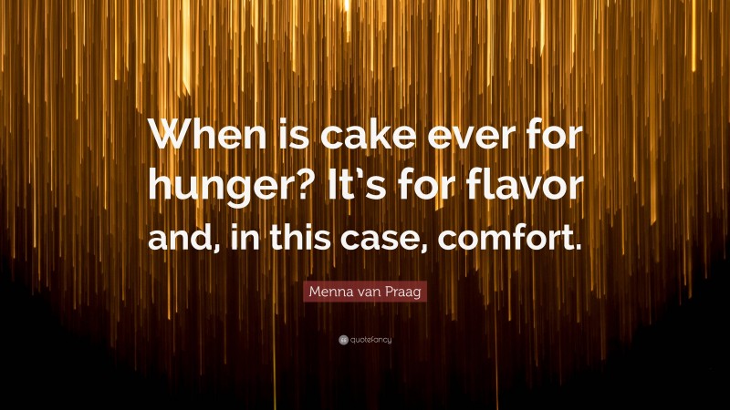 Menna van Praag Quote: “When is cake ever for hunger? It’s for flavor and, in this case, comfort.”