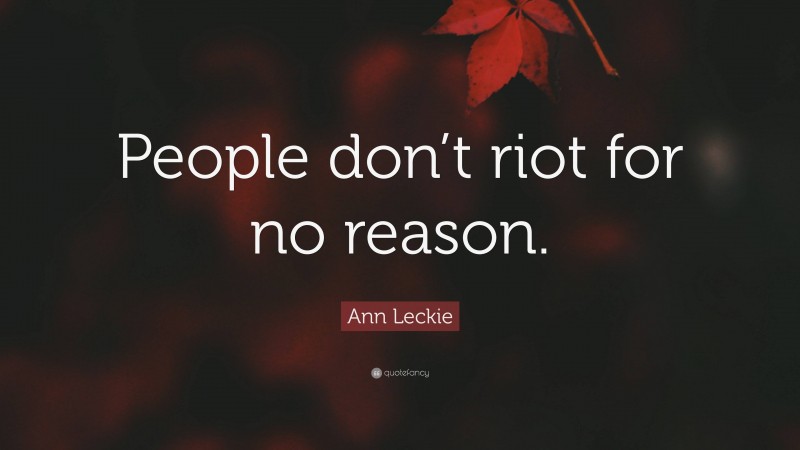 Ann Leckie Quote: “People don’t riot for no reason.”