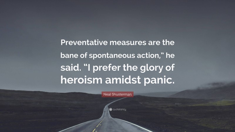 Neal Shusterman Quote: “Preventative measures are the bane of spontaneous action,” he said. “I prefer the glory of heroism amidst panic.”