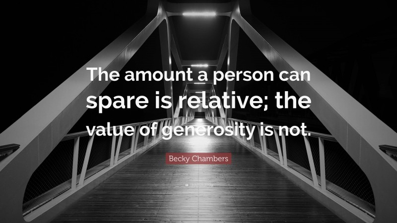 Becky Chambers Quote: “The amount a person can spare is relative; the value of generosity is not.”