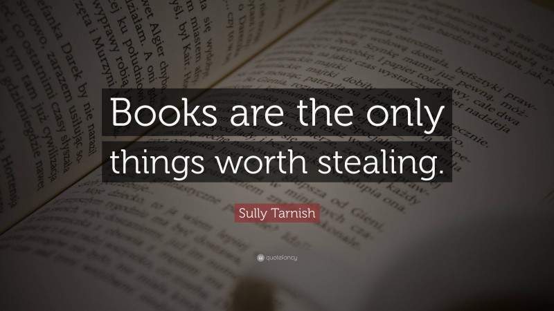Sully Tarnish Quote: “Books are the only things worth stealing.”