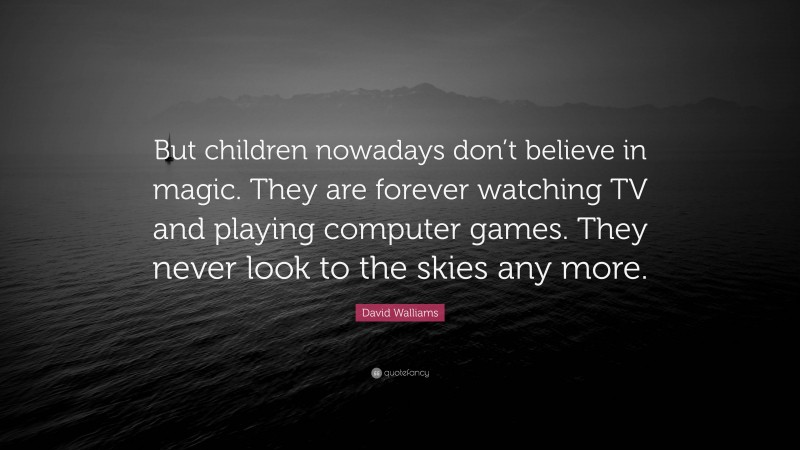 David Walliams Quote: “But children nowadays don’t believe in magic. They are forever watching TV and playing computer games. They never look to the skies any more.”