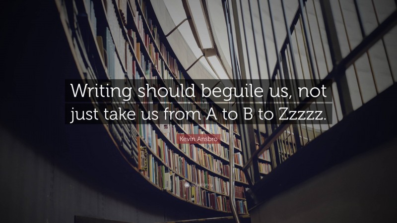 Kevin Ansbro Quote: “Writing should beguile us, not just take us from A to B to Zzzzz.”