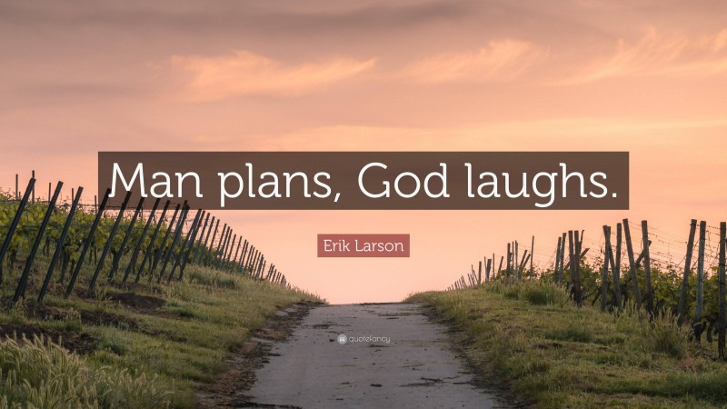 Erik Larson Quote: “Man plans, God laughs.”