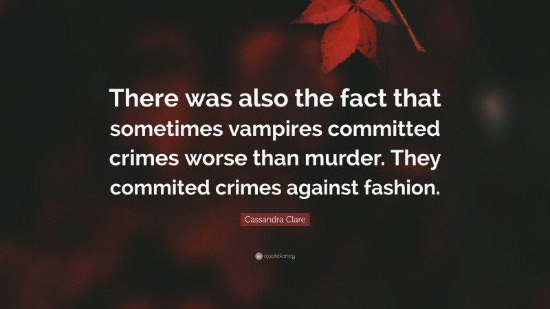 Cassandra Clare Quote: “There was also the fact that sometimes vampires committed crimes worse than murder. They commited crimes against fashion.”