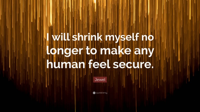Jewel Quote: “I will shrink myself no longer to make any human feel secure.”