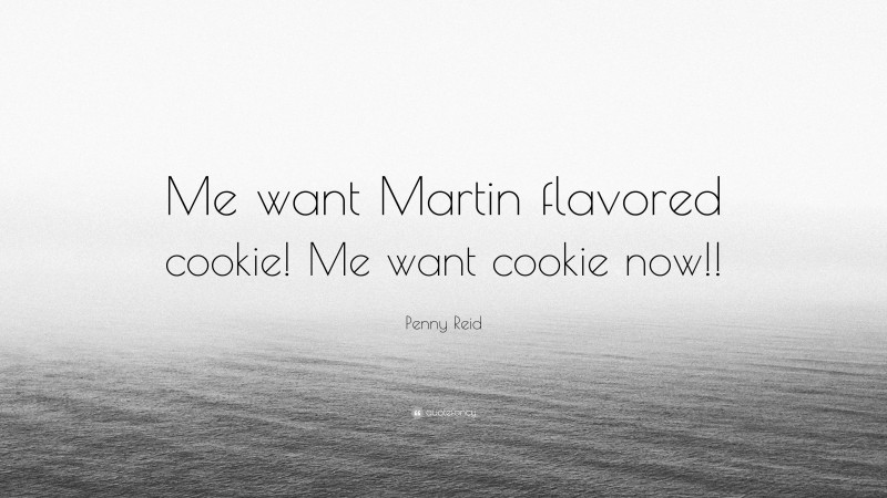 Penny Reid Quote: “Me want Martin flavored cookie! Me want cookie now!!”