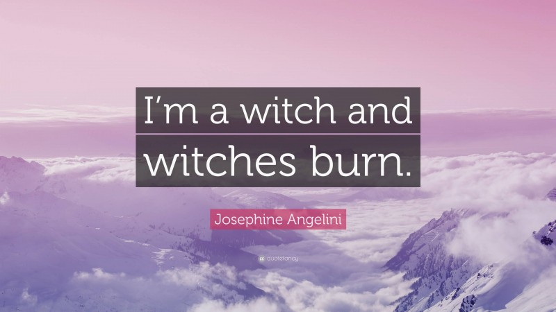 Josephine Angelini Quote: “I’m a witch and witches burn.”