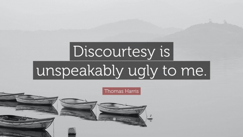 Thomas Harris Quote: “Discourtesy is unspeakably ugly to me.”