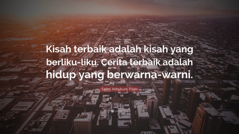 Salim Akhukum Fillah Quote: “Kisah terbaik adalah kisah yang berliku-liku. Cerita terbaik adalah hidup yang berwarna-warni.”