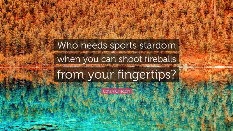 Ethan Gilsdorf Quote: “Who needs sports stardom when you can shoot fireballs from your fingertips?”