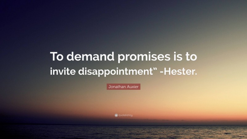 Jonathan Auxier Quote: “To demand promises is to invite disappointment” -Hester.”