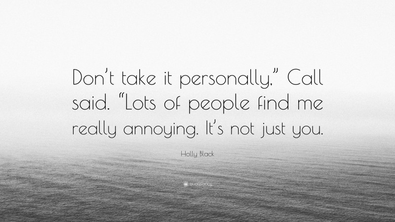 Holly Black Quote: “Don’t take it personally,” Call said. “Lots of people find me really annoying. It’s not just you.”
