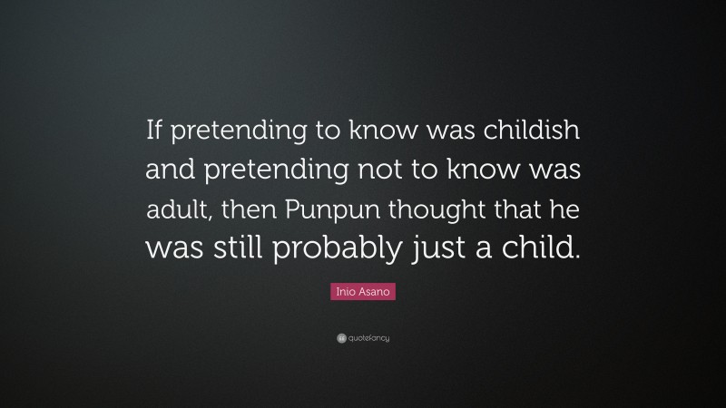 Inio Asano Quote: “If pretending to know was childish and pretending not to know was adult, then Punpun thought that he was still probably just a child.”