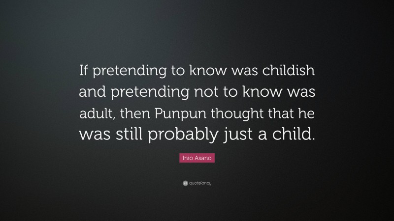 Inio Asano Quote: “If pretending to know was childish and pretending not to know was adult, then Punpun thought that he was still probably just a child.”