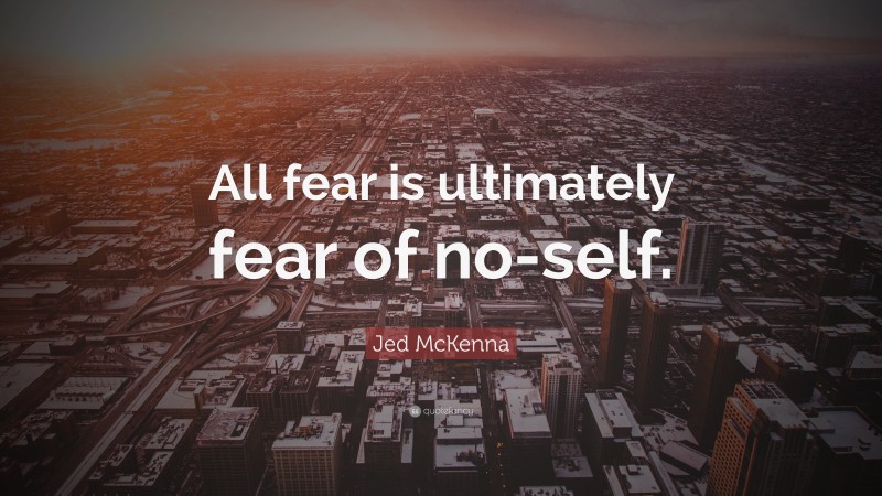 Jed McKenna Quote: “All fear is ultimately fear of no-self.”