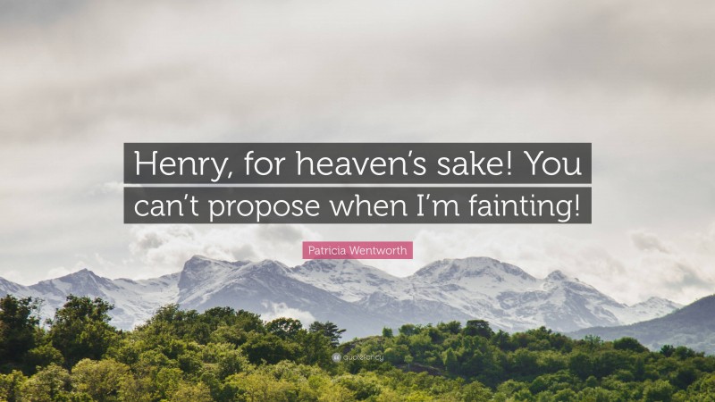 Patricia Wentworth Quote: “Henry, for heaven’s sake! You can’t propose when I’m fainting!”