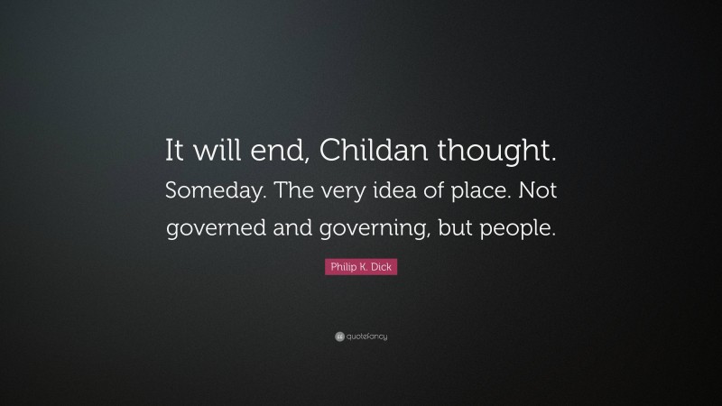 Philip K. Dick Quote: “It will end, Childan thought. Someday. The very idea of place. Not governed and governing, but people.”