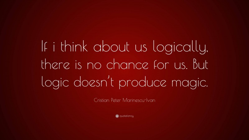 Cristian Peter Marinescu-Ivan Quote: “If i think about us logically, there is no chance for us. But logic doesn’t produce magic.”