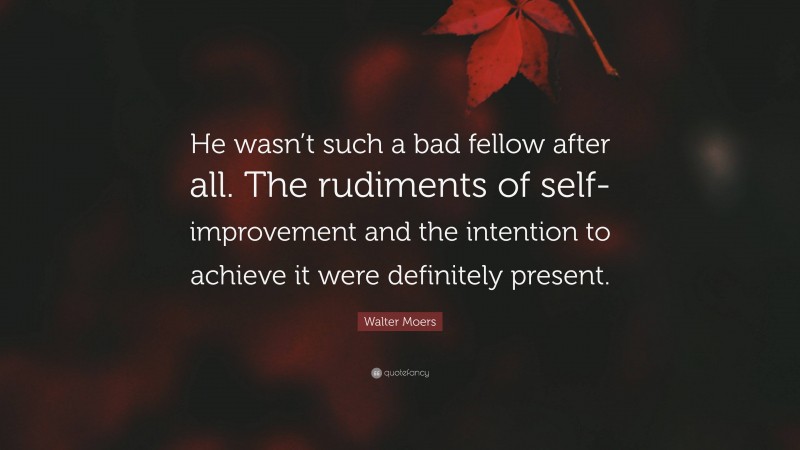 Walter Moers Quote: “He wasn’t such a bad fellow after all. The rudiments of self-improvement and the intention to achieve it were definitely present.”