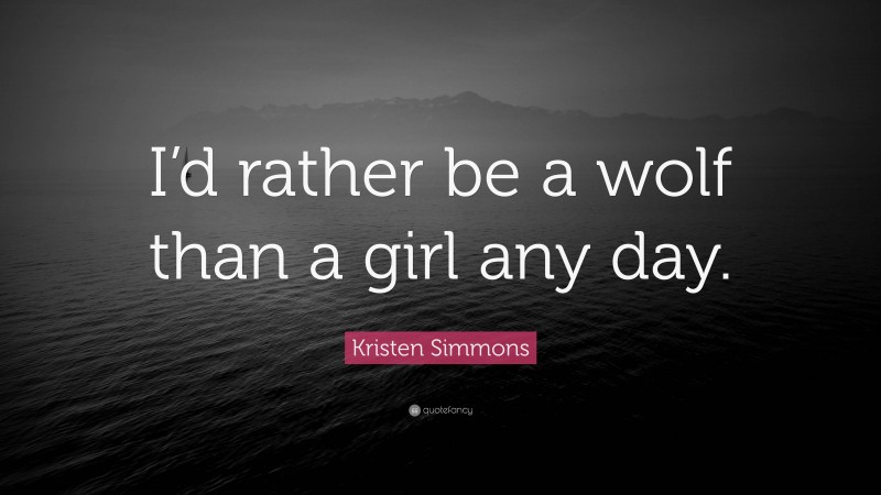 Kristen Simmons Quote: “I’d rather be a wolf than a girl any day.”