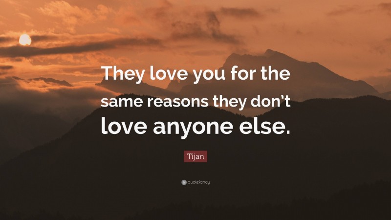 Tijan Quote: “They love you for the same reasons they don’t love anyone else.”