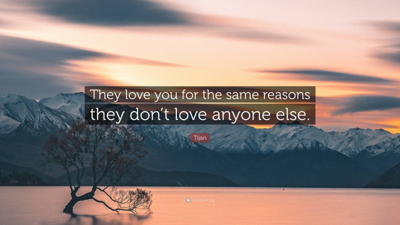 Tijan Quote: “They love you for the same reasons they don’t love anyone else.”